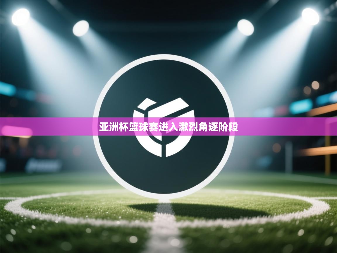 亚洲杯篮球赛进入激烈角逐阶段  第2张