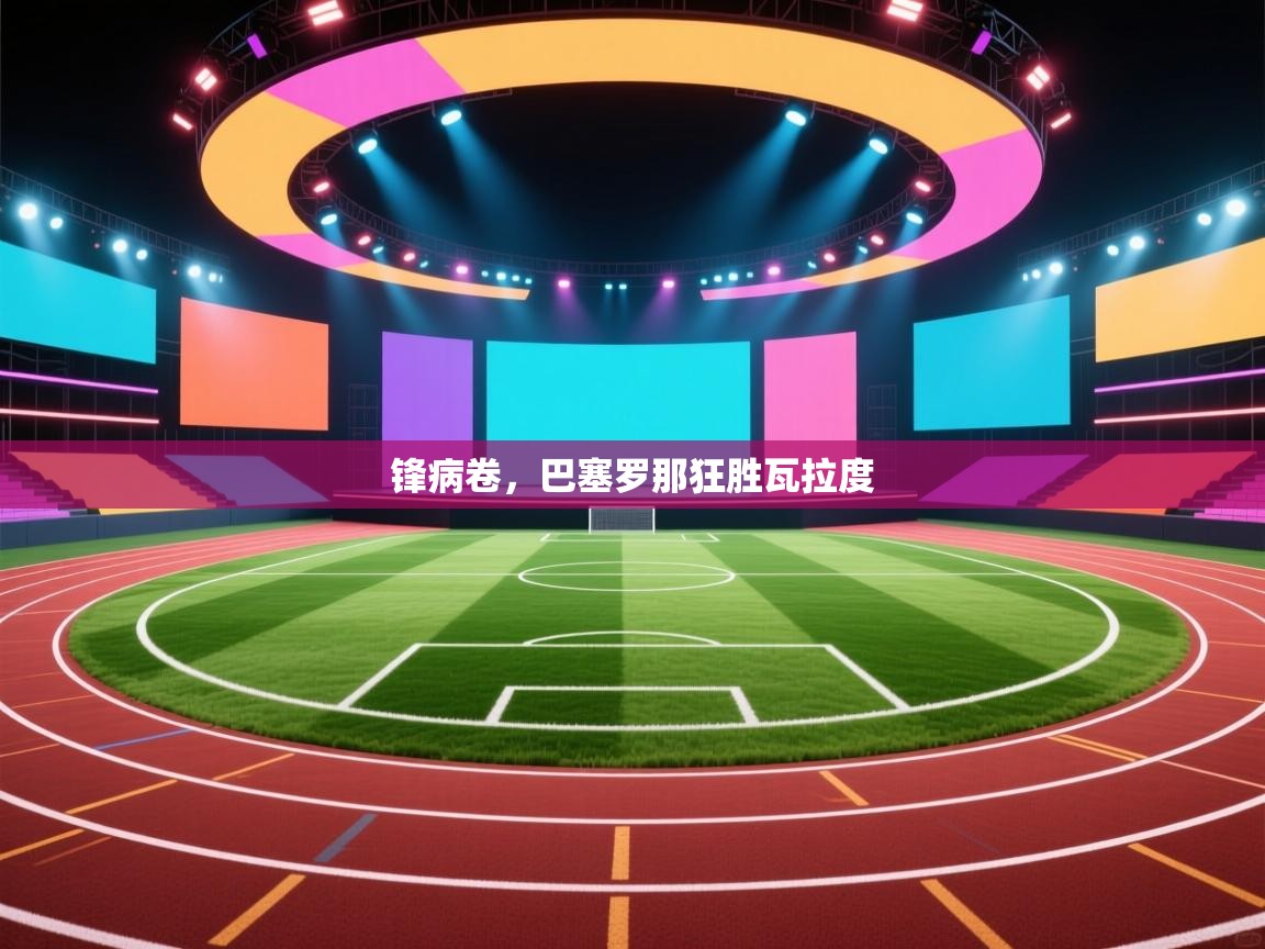 锋病卷，巴塞罗那狂胜瓦拉度  第1张