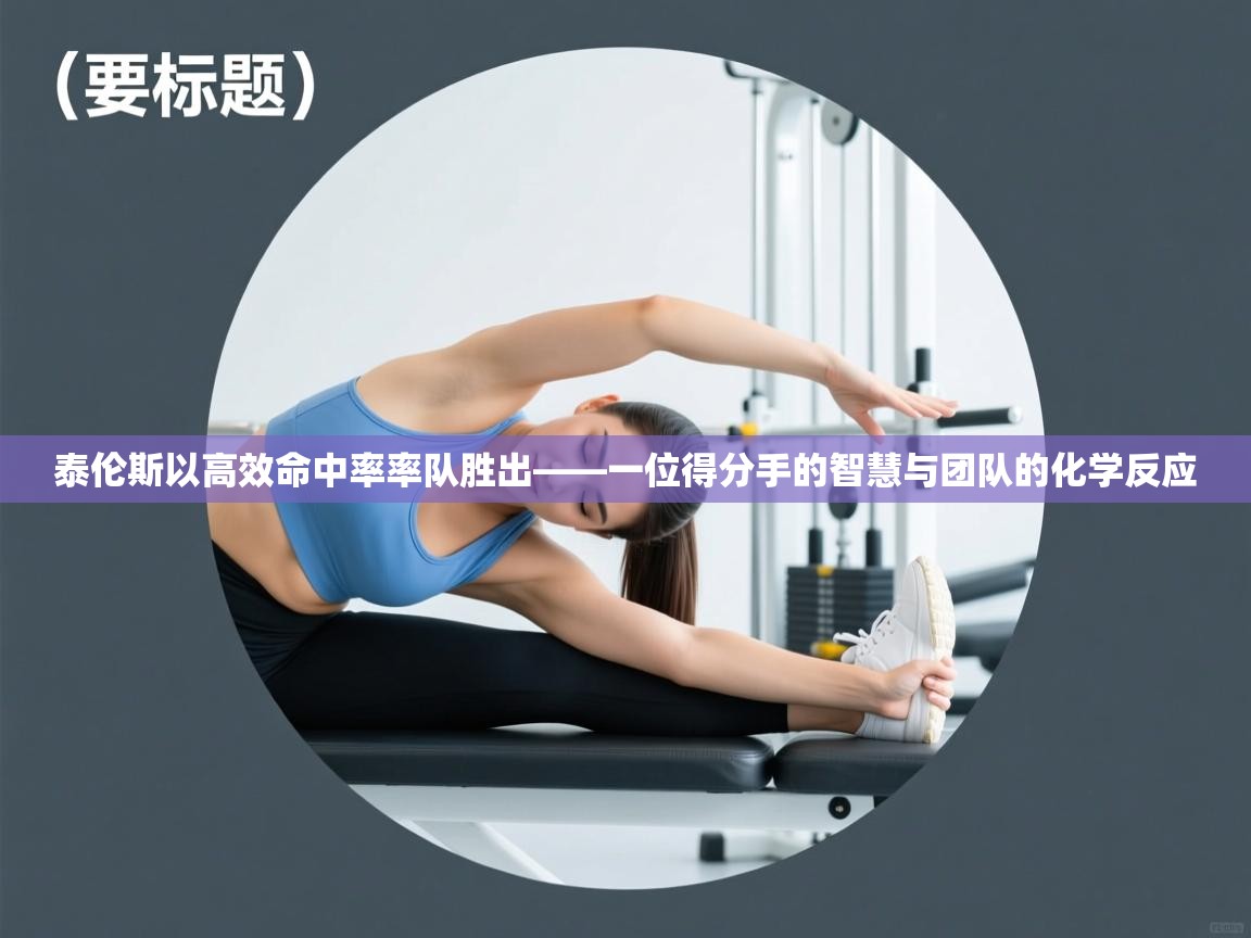 泰伦斯以高效命中率率队胜出——一位得分手的智慧与团队的化学反应 第2张