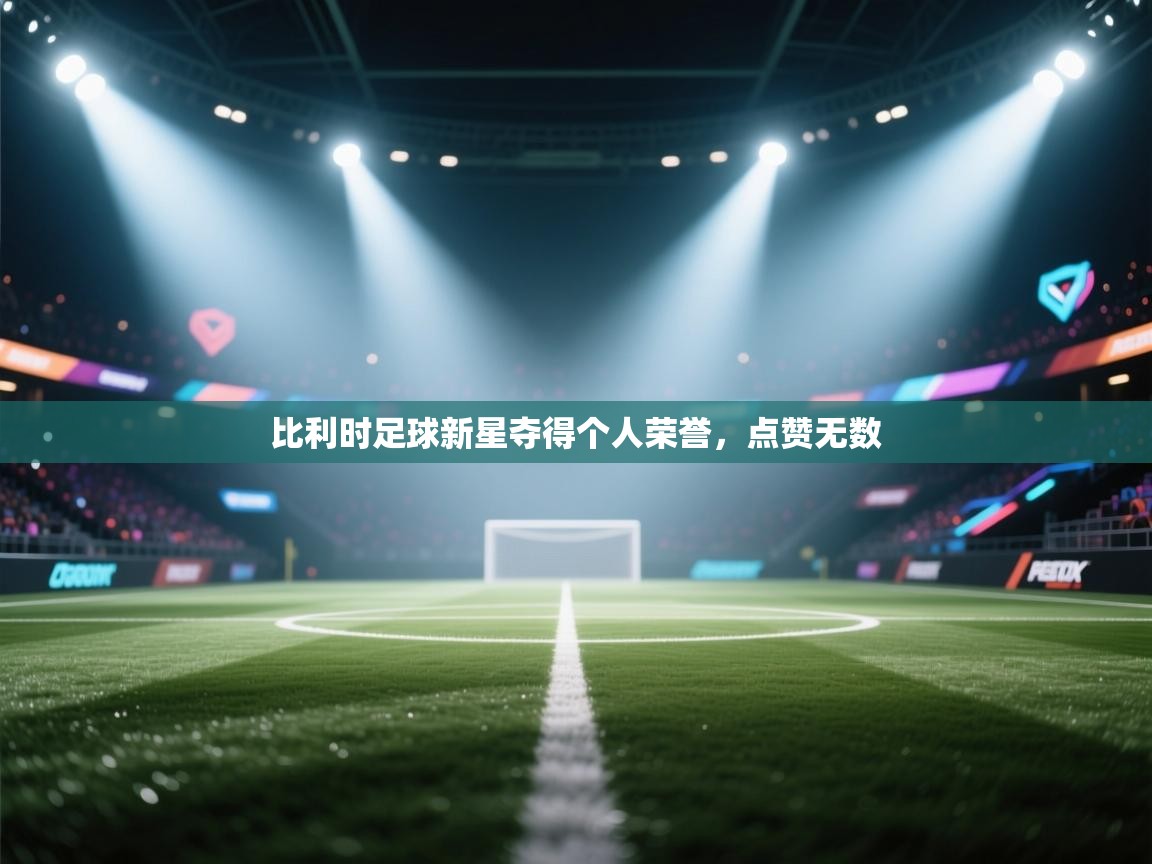 比利时足球新星夺得个人荣誉，点赞无数  第1张