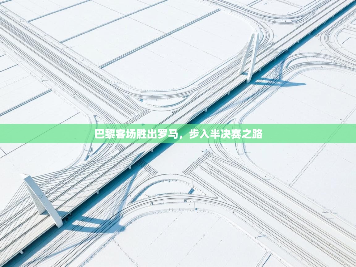 巴黎客场胜出罗马，步入半决赛之路  第1张