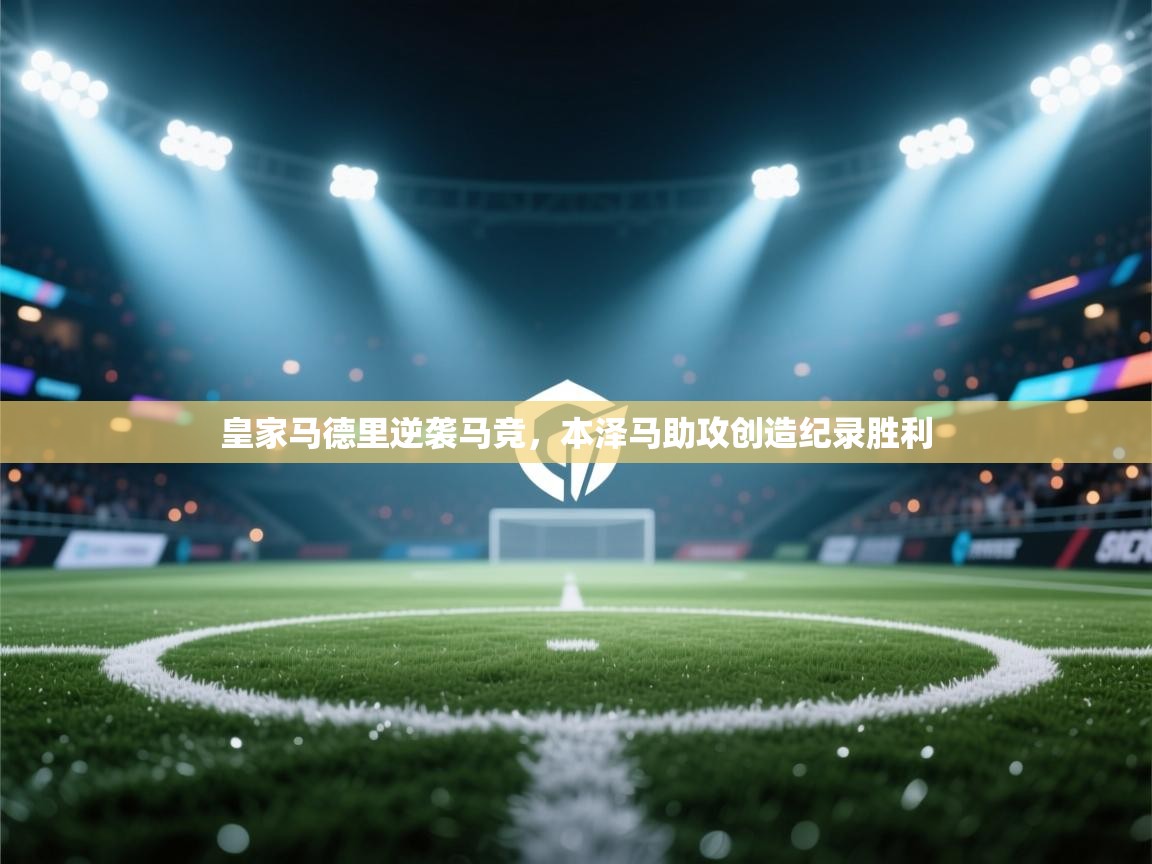 皇家马德里逆袭马竞，本泽马助攻创造纪录胜利  第1张