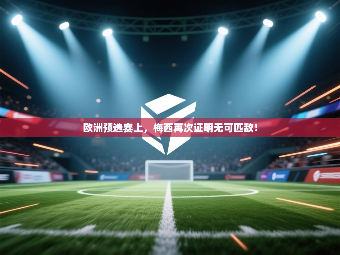 欧洲预选赛上，梅西再次证明无可匹敌！  第1张