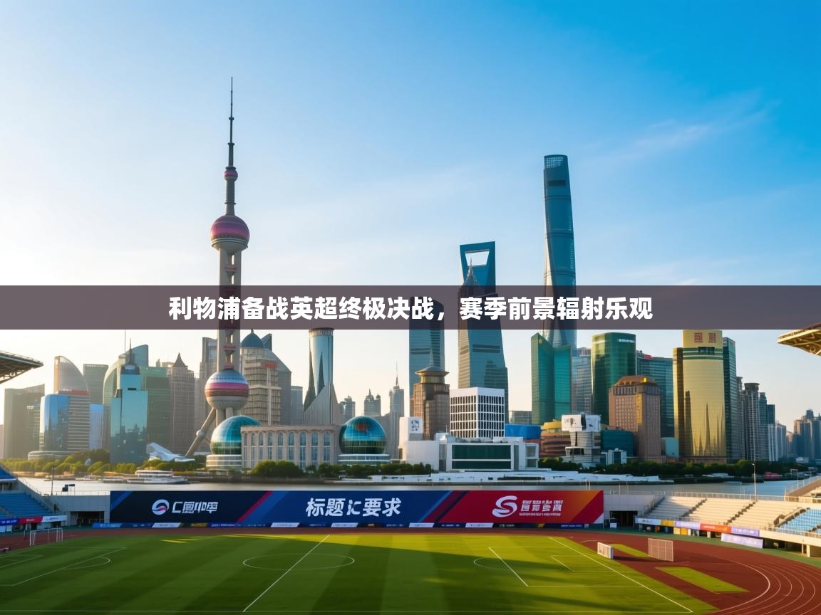 利物浦备战英超终极决战，赛季前景辐射乐观  第2张