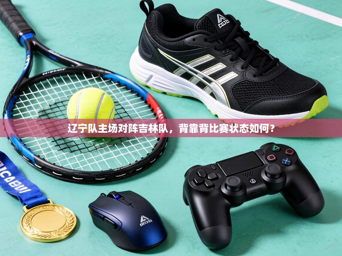 辽宁队主场对阵吉林队，背靠背比赛状态如何？  第1张