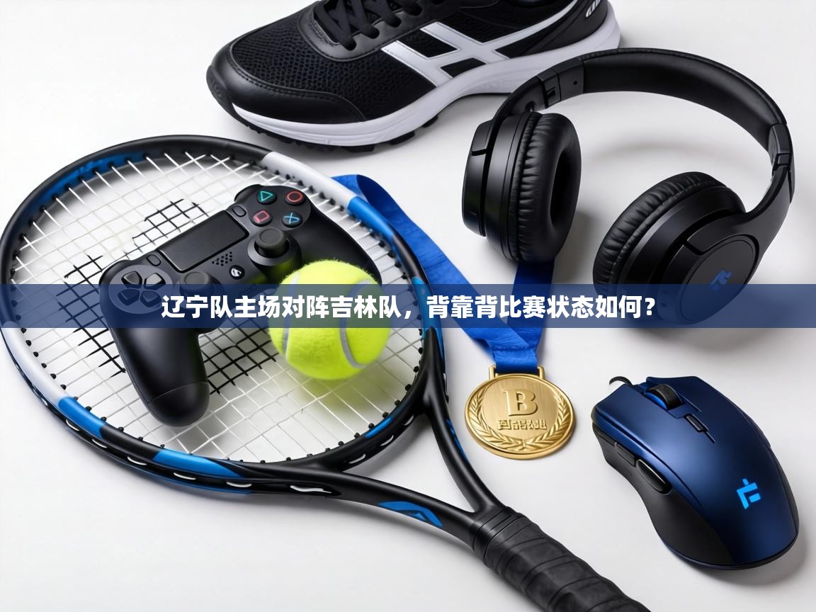 辽宁队主场对阵吉林队，背靠背比赛状态如何？  第2张