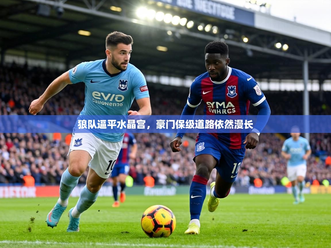 狼队逼平水晶宫，豪门保级道路依然漫长  第1张