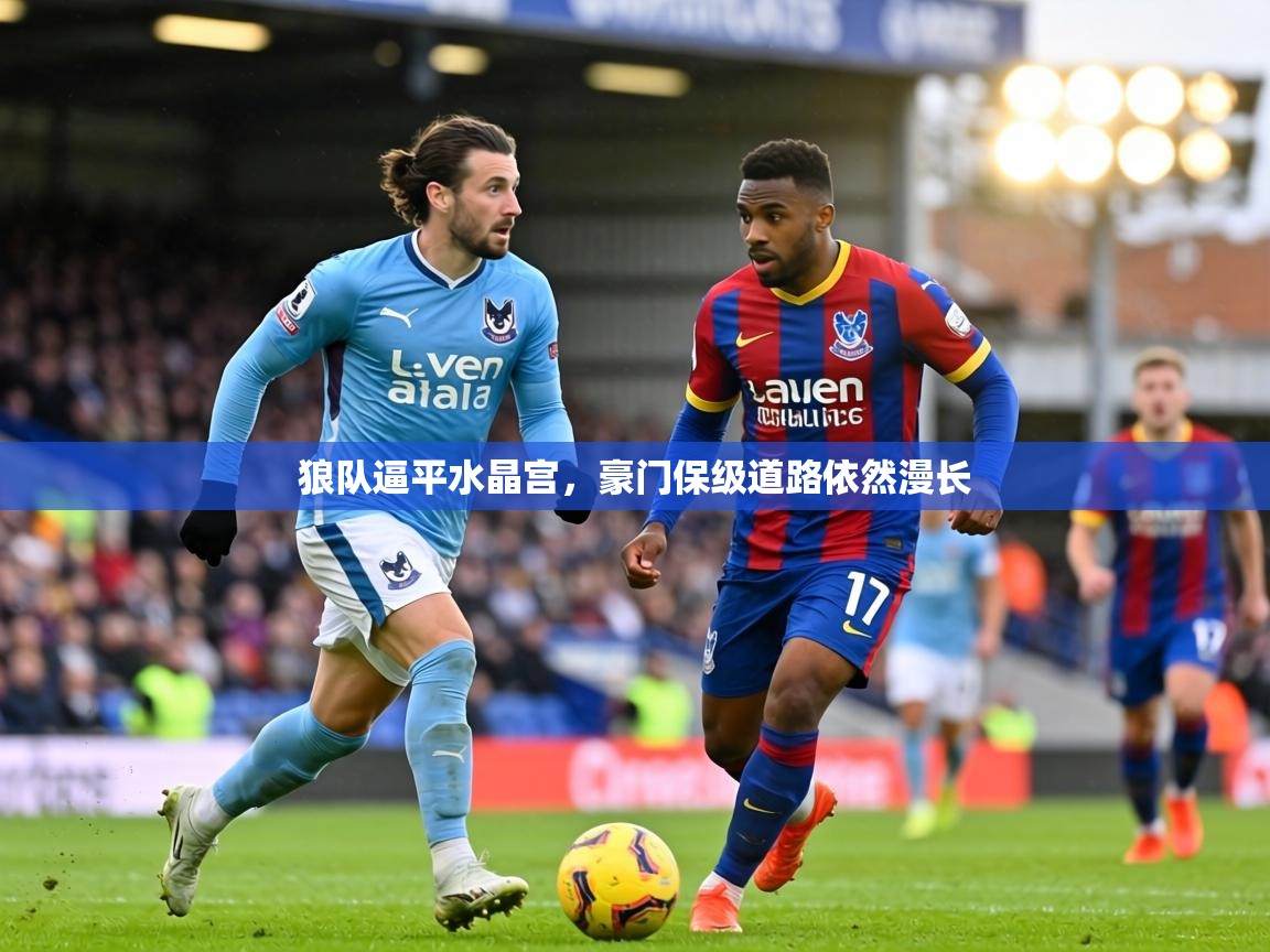狼队逼平水晶宫，豪门保级道路依然漫长  第2张