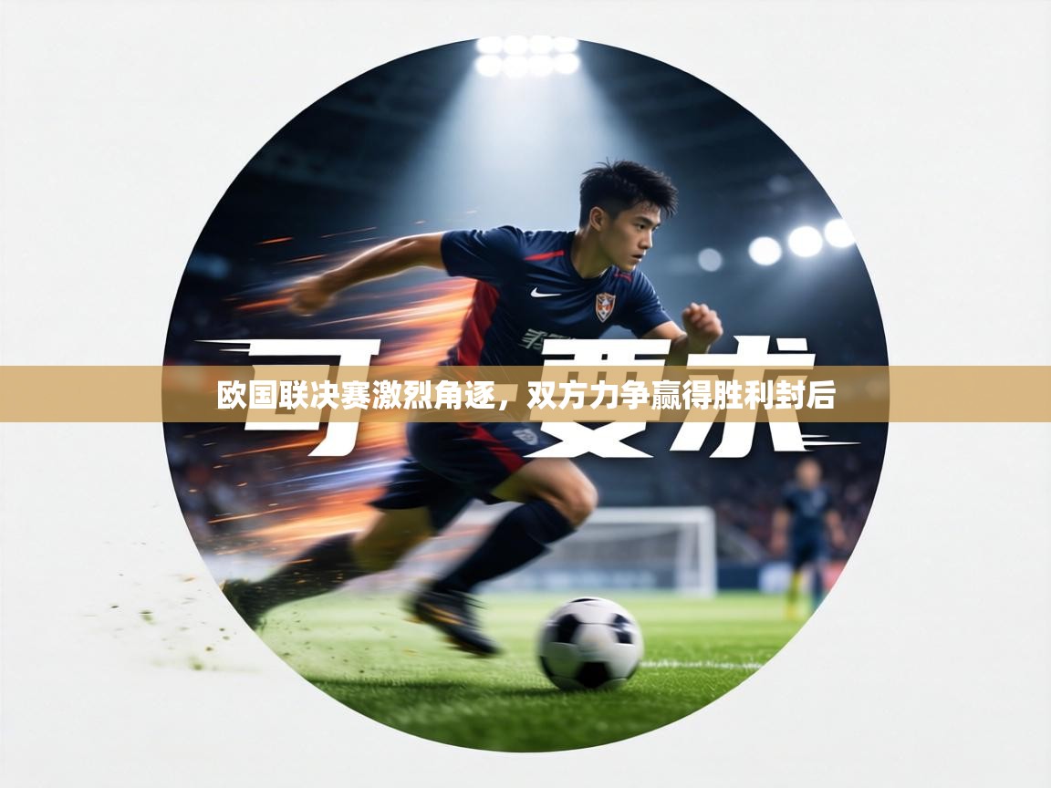 欧国联决赛激烈角逐，双方力争赢得胜利封后  第1张