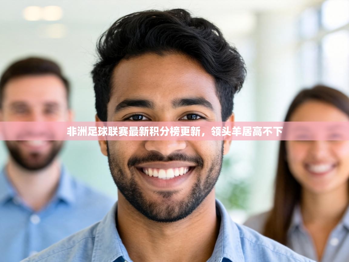 非洲足球联赛最新积分榜更新，领头羊居高不下  第1张