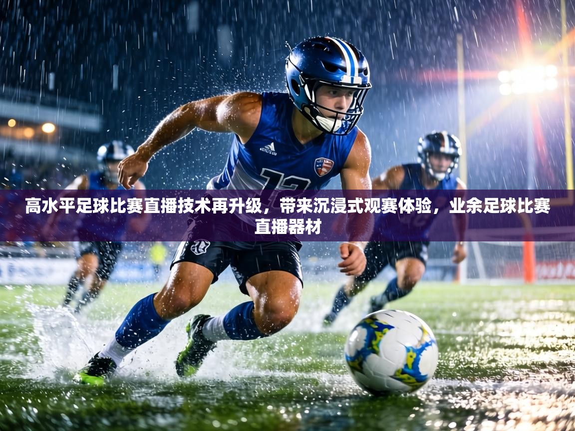 高水平足球比赛直播技术再升级，带来沉浸式观赛体验，业余足球比赛直播器材  第1张