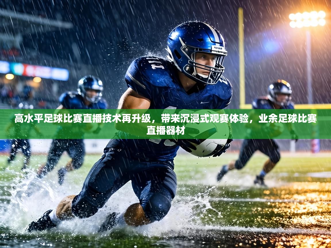 高水平足球比赛直播技术再升级，带来沉浸式观赛体验，业余足球比赛直播器材  第2张