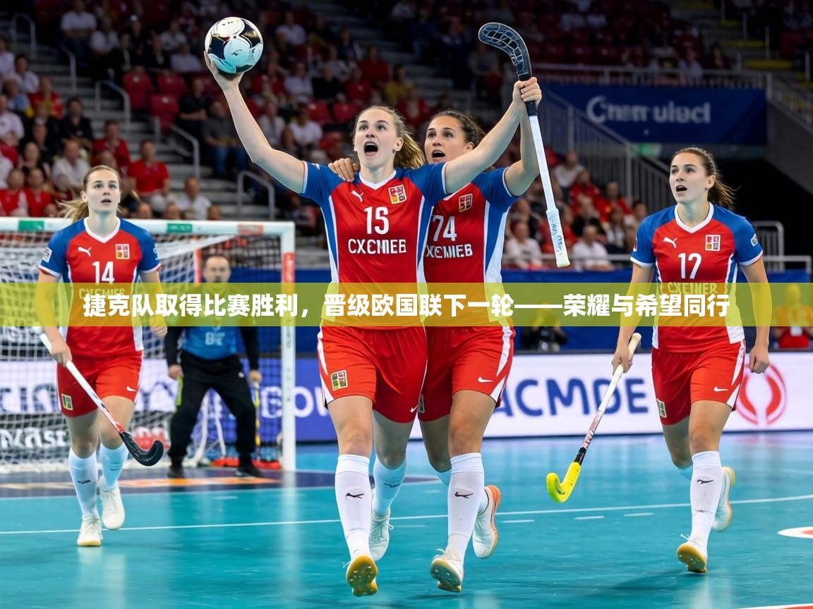 捷克队取得比赛胜利,晋级欧国联下一轮——荣耀与希望同行 第1张